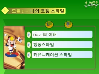 Disc 의 이해   커뮤니케이션 스타일   행동스타일   모듈 2 –   나의 코칭 스타일 3 용 내 