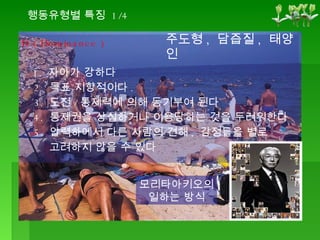 D ( Dominance ) 1.  자아가 강하다 2.  목표 지향적이다 . 3.  도전 / 통제력에 의해 동기부여 된다 4.  통제권을 상실하거나 이용당하는 것을 두려워한다 5.  압력하에서 다른 사람의 견해 ,  감정들을 별로  고려하지 않을 수 있다 행동유형별 특징  1/4 주도형 ,  담즙질 ,  태양인 모리타아키오의 일하는 방식 