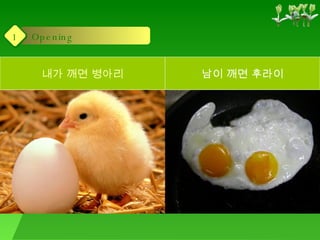 내가 깨면 병아리 남이 깨면 후라이 Opening 1 