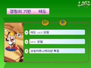 경청의 기반  -  태도 태도  SET 모형 코칭커뮤니케이션 특징 SET  모델  용 내 