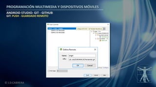 PROGRAMACIÓN MULTIMEDIA Y DISPOSITIVOS MÓVILES
ANDROID STUDIO: GIT - GITHUB
© J.D.CABRERA
GIT: PUSH - GUARDADO REMOTO
 