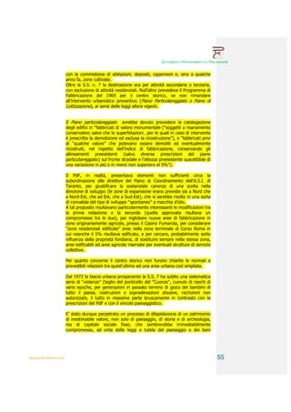 DOCUMENTO PROGRAMMATICO PRELIMINARE


                        con la commistione di abitazioni, depositi, capannoni e, sino a qualche
                        anno fa, zone coltivate.
                        Oltre la S.S. n. 7 la destinazione era per attività secondarie o terziarie,
                        con esclusione di attività residenziali. Null’altro prevedeva il Programma di
                        Fabbricazione del 1969 per il centro storico, se non rimandare
                        all’intervento urbanistico preventivo (Piano Particolareggiato o Piano di
                        Lottizzazione), ai sensi delle leggi allora vigenti.


                        Il Piano particolareggiato avrebbe dovuto prevedere la catalogazione
                        degli edifici in “fabbricati di valore monumentale (“soggetti a risanamento
                        conservativo salvo che le superfetazioni…per le quali in caso di intervento
                        è prescritta la demolizione ed esclusa la ricostruzione”), e “fabbricati privi
                        di “qualche valore” che potevano essere demoliti ed eventualmente
                        ricostruiti, nel rispetto dell’indice di fabbricazione, conservando gli
                        allineamenti preesistenti (salvo diverse prescrizioni del piano
                        particolareggiato) sul fronte stradale e l’altezza preesistente suscettibile di
                        una variazione in più o in meno non superiore al 5%”).

                        Il PdF, in realtà, presentava elementi non sufficienti circa la
                        subordinazione alle direttive del Piano di Coordinamento dell’A.S.I. di
                        Taranto, per giustificare la sostanziale carenza di una scelta nella
                        direzione di sviluppo (le zone di espansione erano previste sia a Nord che
                        a Nord-Est, che ad Est, che a Sud-Est), che si sarebbe risolto in una sorta
                        di convalida del tipo di sviluppo “spontaneo” a macchia d’olio.
                        A tal proposito risultavano particolarmente interessanti le modificazioni tra
                        la prima redazione e la seconda (quella approvata risultava un
                        compromesso tra le due), per inglobare nuove aree di fabbricazione in
                        zone originariamente agricole, presso il Casino Fumarola, per considerare
                        “zone residenziali edificate” aree nella zona terminale di Corso Roma in
                        cui neanche il 5% risultava edificato, e per cercare, probabilmente sotto
                        influenza della proprietà fondiaria, di sostituire sempre nella stessa zona,
                        aree edificabili ed aree agricole riservate per eventuali strutture di servizio
                        collettive.

                        Per quanto concerne il centro storico non furono chiarite le normali e
                        prevedibili relazioni tra quest’ultimo ed una area urbana così ampliata.

                        Dal 1972 la fascia urbana prospiciente la S.S. 7 ha subito una sistematica
                        serie di “violenze” (taglio del ponticello del “Cuonze”, cumulo di riporti di
                        varie epoche, per generazioni in passato terreno di gioco dei bambini di
                        tutto il paese, costruzioni e sopraelevazioni abusive, recinzioni non
                        autorizzate, il tutto in massima parte bruscamente in contrasto con le
                        prescrizioni del PdF e con il vincolo paesaggistico.

                        E’ stato dunque perpetrato un processo di dilapidazione di un patrimonio
                        di inestimabile valore, non solo di paesaggio, di storia e di archeologia,
                        ma di capitale sociale fisso, che sembrerebbe irrimediabilmente
                        compromesso, ad onta delle leggi a tutela del paesaggio e dei beni




QUADRI INTERPRETATIVI                                                                                     55
 