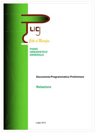 PIANO
URBANISTICO
GENERALE




   Documento Programmatico Preliminare



   Relazione




   Luglio 2012
 