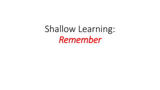 Shallow Learning:
Remember
 