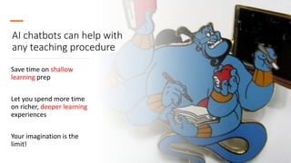 AI chatbots can help with
any teaching procedure
Save time on shallow
learning prep
Let you spend more time
on richer, deeper learning
experiences
Your imagination is the
limit!
 