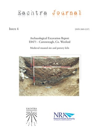 Eachtra Journal

Issue 4                                           [ISSN 2009-2237]



           Archaeological Excavation Report
          E0471 - Carrowreagh, Co. Wexford

          Medieval moated site and pottery kiln
 