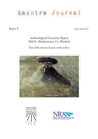 Eachtra Journal

Issue 4                                               [ISSN 2009-2237]



           Archaeological Excavation Report
          E0476 - Bricketstown, Co. Wexford

          Kiln, field systems, hearth, work surface
 