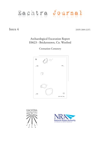 Eachtra Journal

Issue 4                                       [ISSN 2009-2237]



           Archaeological Excavation Report
          E0623 - Bricketstown, Co. Wexford

                 Cremation Cemetery
 