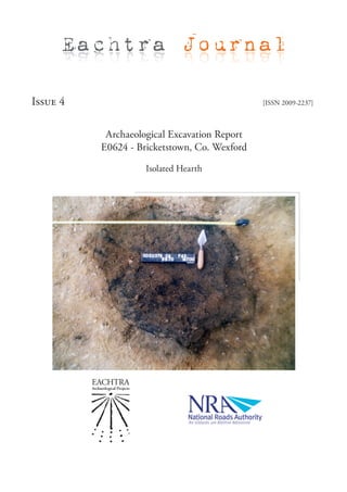 Eachtra Journal

Issue 4                                       [ISSN 2009-2237]



           Archaeological Excavation Report
          E0624 - Bricketstown, Co. Wexford

                    Isolated Hearth
 