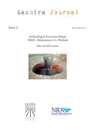 Eachtra Journal

Issue 4                                       [ISSN 2009-2237]



           Archaeological Excavation Report
          E0626 - Bricketstown, Co. Wexford

                 Kiln and field systems
 