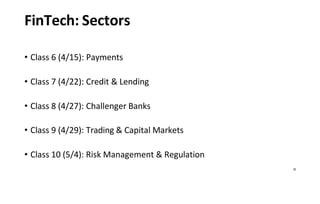 25
FinTech: Sectors
• Class 6 (4/15): Payments
• Class 7 (4/22): Credit & Lending
• Class 8 (4/27): Challenger Banks
• Class 9 (4/29): Trading & Capital Markets
• Class 10 (5/4): Risk Management & Regulation
 