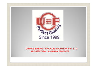 UNIFAB ENERGY FAÇADE SOLUTION PVT LTD
ARCHITECTURAL ALUMINIUM PRODUCTS
 