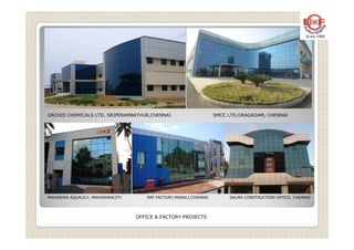 ORCHID CHEMICALS LTD, SRIPERAMBATHUR,CHENNAI SMCC LTD,ORAGADAM, CHENNAI
SALMA CONSTRUCTION OFFICE, CHENNAIMAHINDRA AQUALILY, MAHINDRACITY SRF FACTORY,MANALI,CHENNAI
OFFICE & FACTORY PROJECTS
 