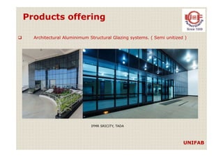 Products offering
Architectural Aluminimum Structural Glazing systems. ( Semi unitized )
UNIFAB
IFMR SRICITY, TADA
 