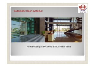 Automatic Door systems:
Hunter Douglas Pvt India LTD, Sricity, Tada
 
