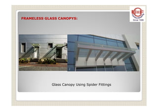 FRAMELESS GLASS CANOPYS:
Glass Canopy Using Spider Fittings
 