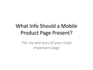 What Info Should a Mobile
Product Page Present?
The ins and outs of your most
important page
 