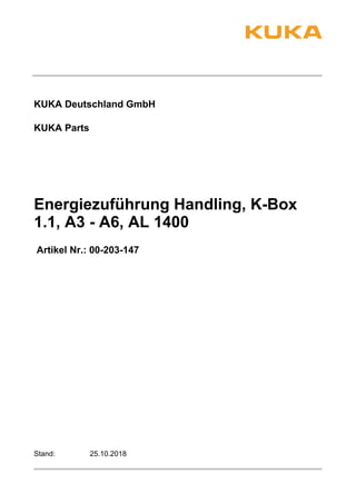 KUKA Deutschland GmbH
Energiezuführung Handling, K-Box
1.1, A3 - A6, AL 1400
KUKA Parts
Artikel Nr.: 00-203-147
25.10.2018Stand:
 