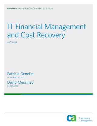 WHITE PAPER: IT FINANCIAL MANAGEMENT AND COST RECOVERY
IT Financial Management
and Cost Recovery
JULY 2008
Patricia Genetin
CA TECHNICAL SALES
David Messineo
CA SERVICES
 