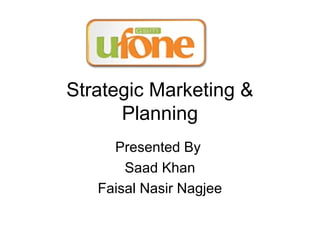 Strategic Marketing &
Planning
Presented By
Saad Khan
Faisal Nasir Nagjee
 