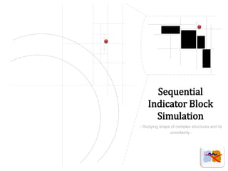 Sequential Indicator Block Simulation 
- Studying shape of complex structures and its uncertainty -  