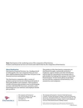 The companies of OneAmerica®
One American Square, P.O. Box 368
Indianapolis, IN 46206-0368
(317) 285-1111
www.oneamerica.com
© 2015 OneAmerica Financial Partners, Inc. All rights reserved. OneAmerica®
and the
OneAmerica banner are all registered trademarks of OneAmerica Financial Partners, Inc.
The companies of OneAmerica®: American United Life Insurance
Company®, The State Life Insurance Company®, OneAmerica Retirement
Services LLC, McCready and Keene, Inc., OneAmerica Securities, Inc. and
Pioneer Mutual Life Insurance Company®, which is a stock subsidiary of
American United Mutual Insurance Holding Company
About OneAmerica
OneAmerica Financial Partners, Inc., headquartered
in Indianapolis, Ind., has companies that can trace
their solid foundations back more than 135 years in the
financial services marketplace.
The OneAmerica companies offer a variety of
products and services to serve the financial needs of
their policyholders and customers. These products
include retirement plan products and record-keeping
services; individual life insurance, annuities, asset-
based long-term care solutions and employee benefit
plan products.
The products of the OneAmerica companies are
distributed through a nationwide network of
employees, agents, brokers and other distribution
sources that are committed to increasing value to
policyholders by helping them prepare to meet their
financial goals. To learn more about our products,
services and the companies of OneAmerica, visit
oneamerica.com/companies.
Note: OneAmerica is the marketing name of the companies of OneAmerica.
Products and financial services are issued and underwritten by the companies of OneAmerica.
I-24010 08/20/15
 