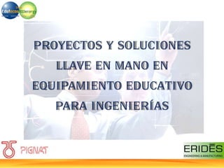 PROYECTOS Y SOLUCIONES
LLAVE EN MANO EN
EQUIPAMIENTO EDUCATIVO
PARA INGENIERÍAS
 