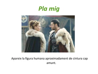 Pla mig
Apareix la figura humana aproximadament de cintura cap
amunt.
 