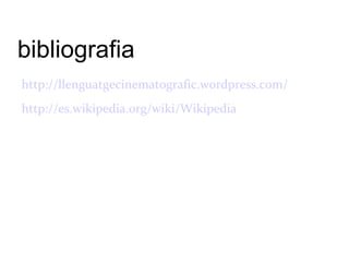 bibliografia
http://llenguatgecinematografic.wordpress.com/
http://es.wikipedia.org/wiki/Wikipedia
 