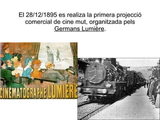 El 28/12/1895 es realiza la primera projecció
comercial de cine mut, organitzada pels
Germans Lumière.
 