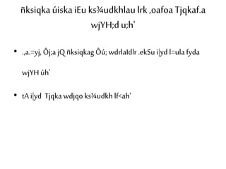ñksiqka úiska iEu ks¾udkhlau lrk ,oafoa Tjqkaf.a 
wjYH;d u;h' 
• .,a.=yj, Ôj;a jQ ñksiqkag Ôú; wdrlaIdlr .ekSu i|yd l=ula fyda 
wjYH úh' 
• tA i|yd Tjqka wdjqo ks¾udkh lf<ah' 
 