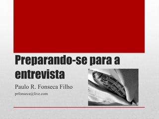 Preparando-se para a
entrevista
Paulo R. Fonseca Filho
prfonseca@live.com
 