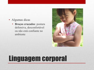 Linguagem corporal
• Algumas dicas
• Braços cruzados: postura
defensiva, desconfortável
ou não está confiante no
ambiente
 