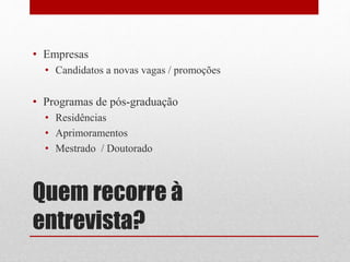 Quem recorre à
entrevista?
• Empresas
• Candidatos a novas vagas / promoções
• Programas de pós-graduação
• Residências
• Aprimoramentos
• Mestrado / Doutorado
 
