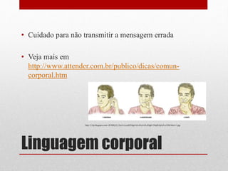 Linguagem corporal
• Cuidado para não transmitir a mensagem errada
• Veja mais em
http://www.attender.com.br/publico/dicas/comun-
corporal.htm
http://2.bp.blogspot.com/-2CMlQ-O_Ocs/Ucyyt0Z24gI/AAAAAAAADg0/1NkjR3uj3jA/s1204/foto11.jpg
 