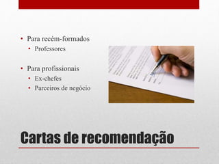 Cartas de recomendação
• Para recém-formados
• Professores
• Para profissionais
• Ex-chefes
• Parceiros de negócio
 