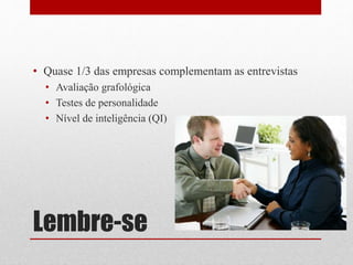 Lembre-se
• Quase 1/3 das empresas complementam as entrevistas
• Avaliação grafológica
• Testes de personalidade
• Nível de inteligência (QI)
 