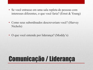 Comunicação / Liderança
• Se você entrasse em uma sala repleta de pessoas com
interesses diferentes, o que você faria? (Ernst & Young)
• Como seus subordinados descreveriam você? (Harvey
Nichols)
• O que você entende por liderança? (Moddy’s)
 