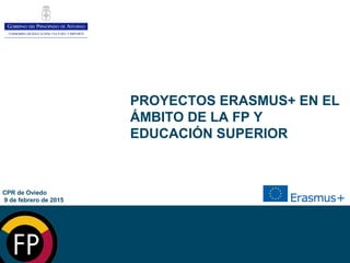 Contenido
CPR de Oviedo
9 de febrero de 2015
PROYECTOS ERASMUS+ EN EL
ÁMBITO DE LA FP Y
EDUCACIÓN SUPERIOR
 