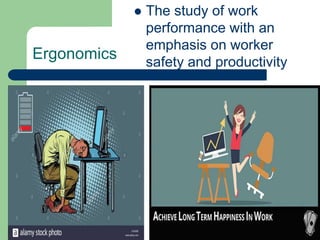 Ergonomics
 The study of work
performance with an
emphasis on worker
safety and productivity
 