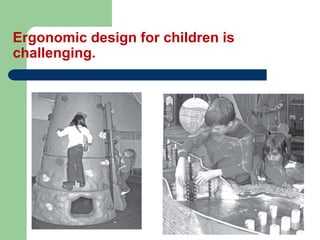 Ergonomic design for children is
challenging.
 