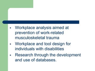  Workplace analysis aimed at
prevention of work-related
musculoskeletal trauma
 Workplace and tool design for
individuals with disabilities
 Research through the development
and use of databases.
 