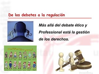 De los debates a la regulación
Más allá del debate ético y
Professional está la gestión
de los derechos.

 