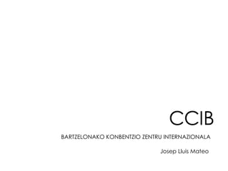 CCIB BARTZELONAKO KONBENTZIO ZENTRU INTERNAZIONALA Josep Lluis Mateo 