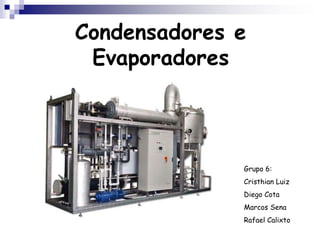 Condensadores e
Evaporadores
Grupo 6:
Cristhian Luiz
Diego Cota
Marcos Sena
Rafael Calixto
 
