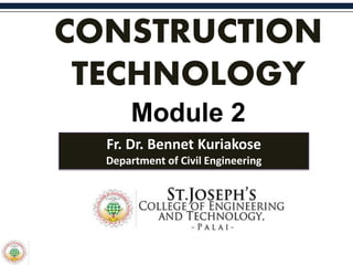 CONSTRUCTION
TECHNOLOGY
Module 2
Fr. Dr. Bennet Kuriakose
Department of Civil Engineering
 