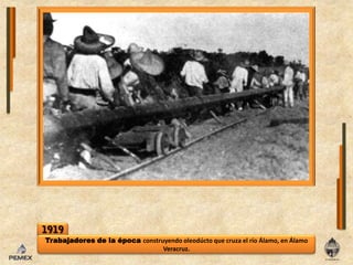 1919Trabajadores de la época construyendooleodúcto que cruza el río Álamo, en Álamo Veracruz.