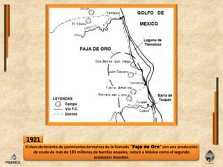 1921El descubrimiento de yacimientos terrestres de la llamada ‟Faja de Oro” con una producción de crudo de más de 193 millones de barriles anuales, colocó a México como el segundo productor mundial.