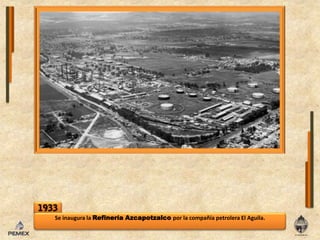 1933Se inaugura laRefineríaAzcapotzalcopor lacompañíapetrolera El Aguila.