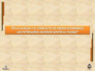 "EN LA HUELGA Y EL CONFLICTO DE ORDEN ECONÓMICO, LOS PETROLEROS HICIERON SENTIR SU FUERZA"